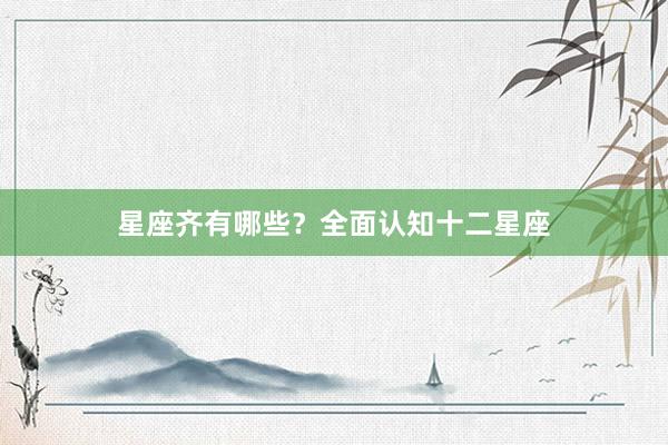 星座齐有哪些？全面认知十二星座